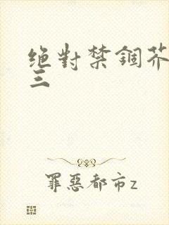 绝对禁锢芥末三三