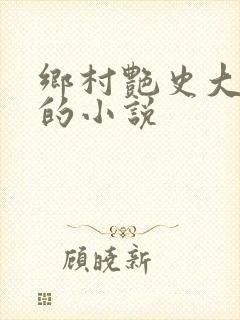 乡村艳史大肉榛的小说