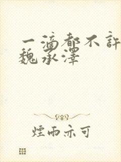 一滴都不许漏 魏承泽