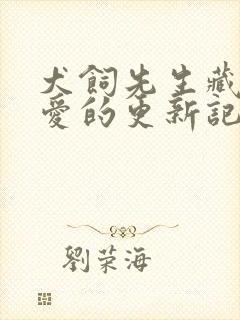 犬饲先生藏不住爱的更新记录