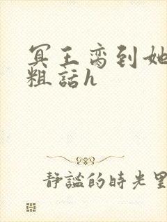 冥王脔到她哭h粗话h