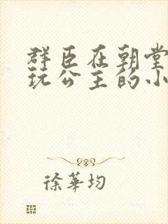 群臣在朝堂上却玩公主的小说