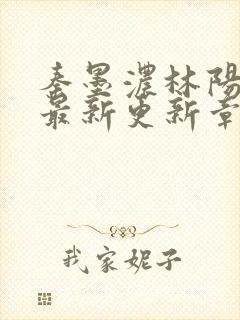 秦墨浓林阳免费最新更新章节