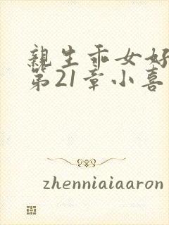 亲生乖女好紧h第21章小喜