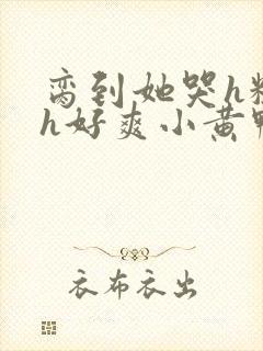 脔到她哭h粗话h好爽小黄鸭