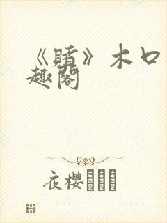 《赌》木口银笔趣阁