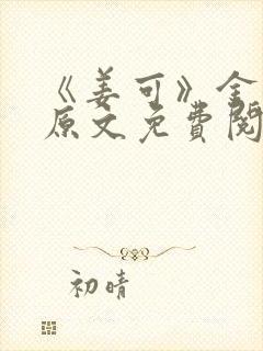 《姜可》金银花原文免费阅读无弹窗