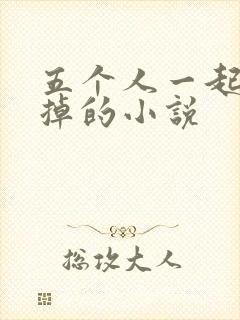 五个人一起会坏掉的小说