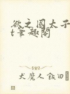 欲之国太子txt笔趣阁