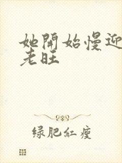 她开始慢迎迎合老旺