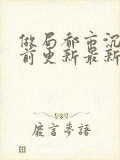 做局都市沉浮超前更新最新章节