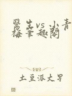 医生vs 小青梅笔趣阁