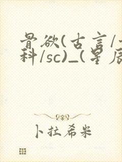 骨欲(古言/骨科/sc)_(星辰鲸落)亡国后