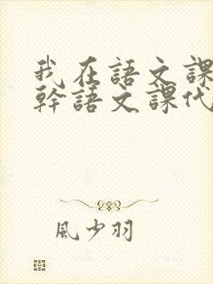 我在语文课上强干语文课代表