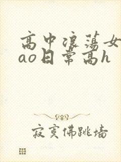 高中浪荡女挨cao日常高h