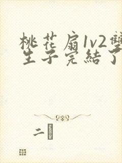 桃花扇1v2双生子完结了吗