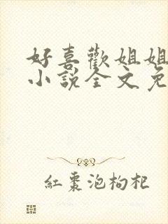 好喜欢姐姐南珠小说全文免费阅读无弹窗笔趣