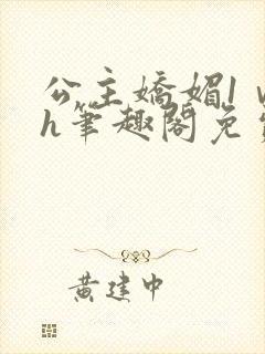 公主娇媚1ⅴ1h笔趣阁免费阅读