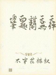 傻白甜天天挨 笔趣阁无弹窗