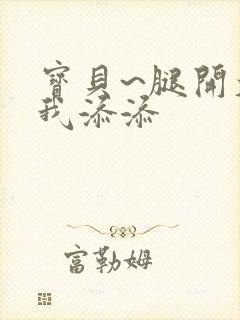 宝贝~腿开大点我添添