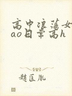 高中浪荡女挨cao日常高h