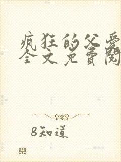 疯狂的父爱小说全文免费阅读