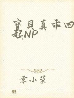 宝贝真乖四人一起NP