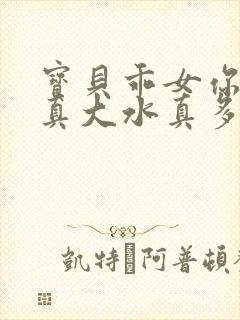 宝贝乖女你的奶真大水真多小说