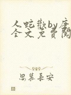 人蛇欢by唐棠全文免费阅读