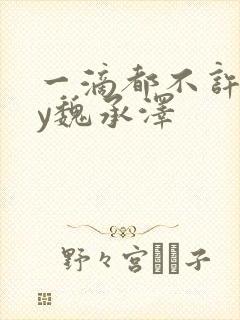 一滴都不许漏by魏承泽