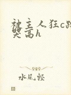 被主人狂c躁到哭高h