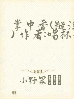 掌中香(糙汉 ) 作者:喝杯奶茶