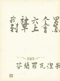 我被六个男人躁到早上会怎么样