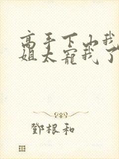 高手下山我家师姐太宠我了全文免费