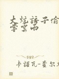 大炕诱子偷伦初尝云雨