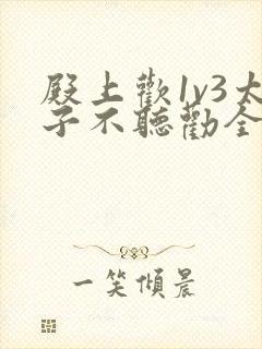 殿上欢1v3太子不听劝全文