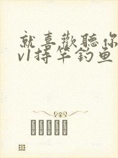 就喜欢听你叫1v1持竿钓鱼