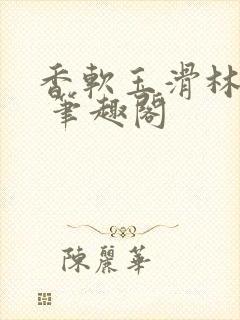 香软玉滑林芍药 笔趣阁