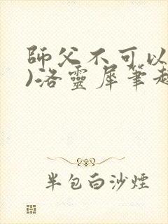 师父不可以(限)洛灵犀笔趣阁无弹窗