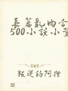 长篇乱肉合集乱500小说小莹