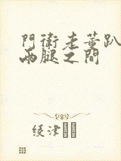 门卫老董趴在我两腿之间