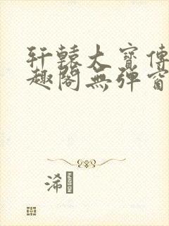 轩辕大宝传奇笔趣阁无弹窗