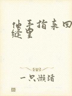 他手指来回在花缝里