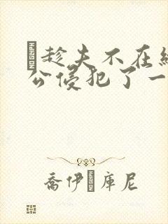 巜趁夫不在给给公侵犯了一天