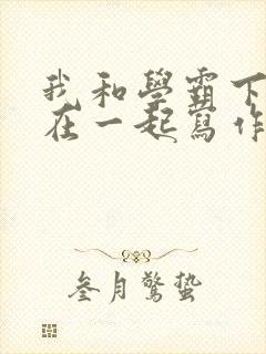 我和学霸下面连在一起写作业小说