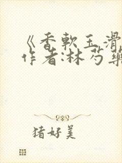 《香软玉滑》 作者:林芍药