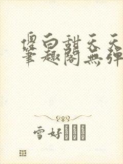 傻白甜天天挨 笔趣阁无弹窗