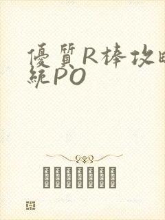 优质R棒攻略系统PO