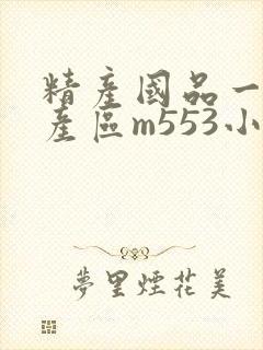 精产国品一二三产区m553小说