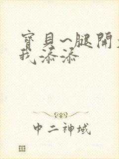 宝贝~腿开大点我添添